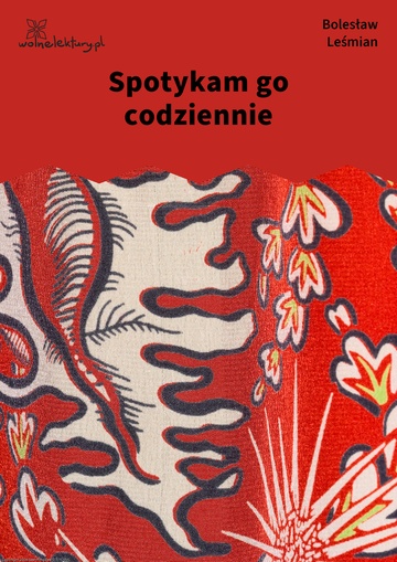 Bolesław Leśmian, Dziejba leśna (tomik), Dziejba leśna, III, Spotykam go codziennie