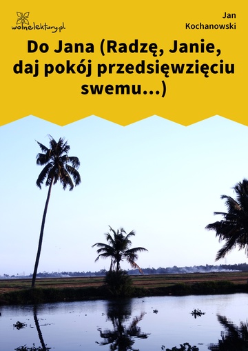 Jan Kochanowski, Fraszki, Księgi pierwsze, Do Jana (Radzę, Janie, daj pokój przedsięwzięciu swemu...)