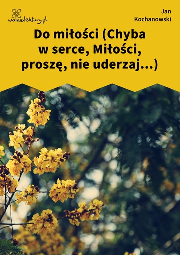 Jan Kochanowski, Fraszki, Księgi pierwsze, Do miłości (Chyba w serce, Miłości, proszę, nie uderzaj...)