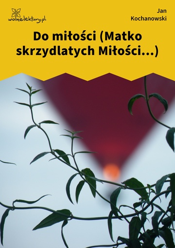 Jan Kochanowski, Fraszki, Księgi trzecie, Do miłości (Matko skrzydlatych Miłości...)