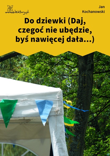 Jan Kochanowski, Fraszki, Księgi wtóre, Do dziewki (Daj, czegoć nie ubędzie, byś nawięcej dała...)