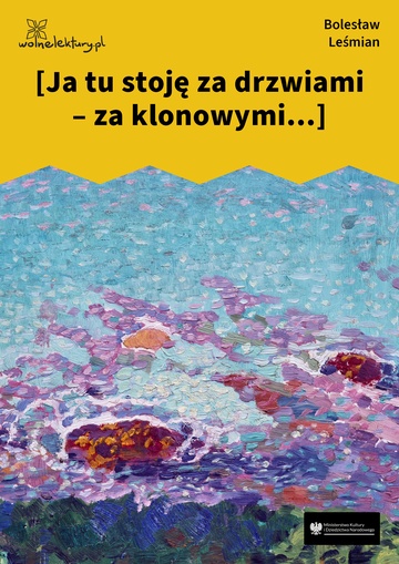 Bolesław Leśmian, Łąka (tom), Trzy róże (cykl), [Ja tu stoję za drzwiami – za klonowymi...]