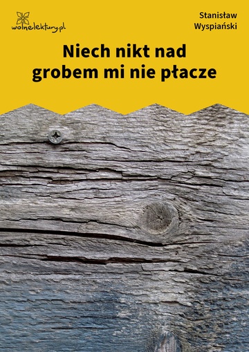 Stanisław Wyspiański, Niech nikt nad grobem mi nie płacze