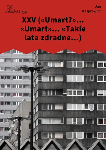 XXV («Umarł?»... «Umarł»... «Takie lata zdradne...)